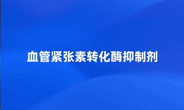 血管紧张素转化酶抑制剂