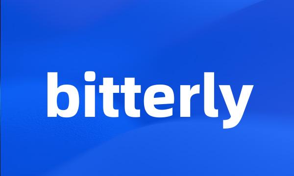 bitterly