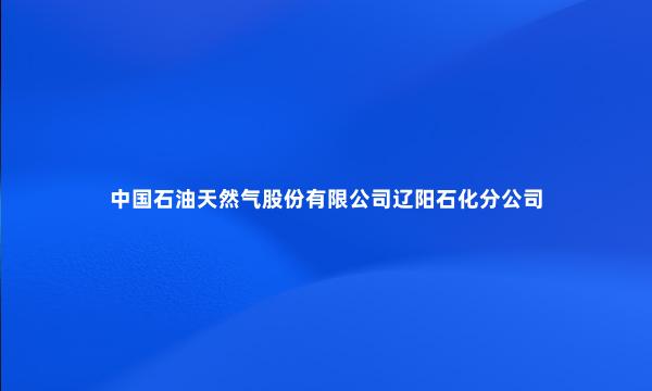 中国石油天然气股份有限公司辽阳石化分公司