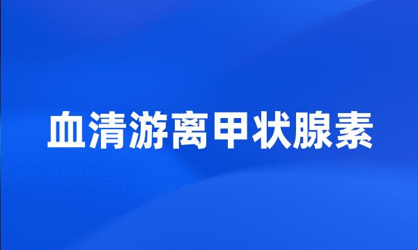 血清游离甲状腺素