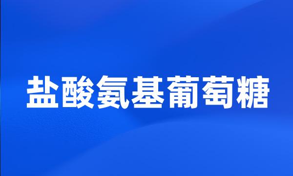 盐酸氨基葡萄糖