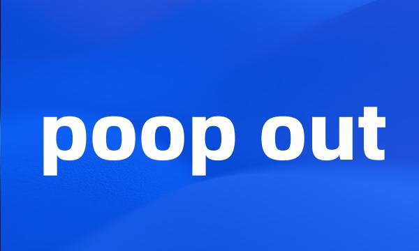 poop out