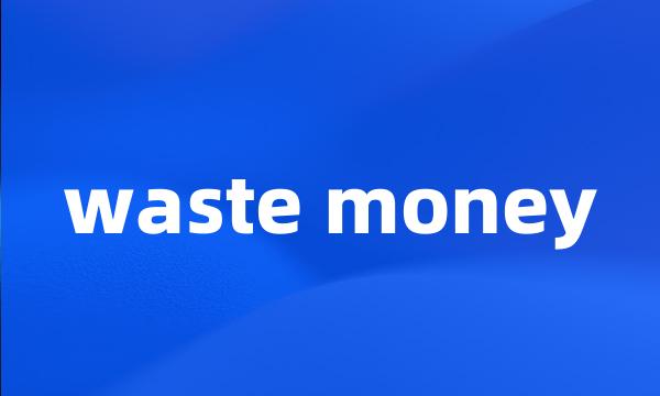 waste money