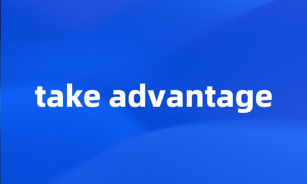 take advantage