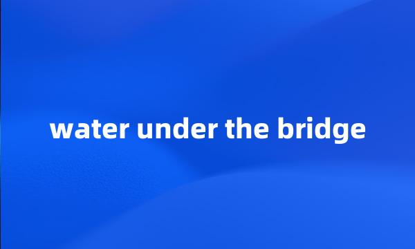 water under the bridge