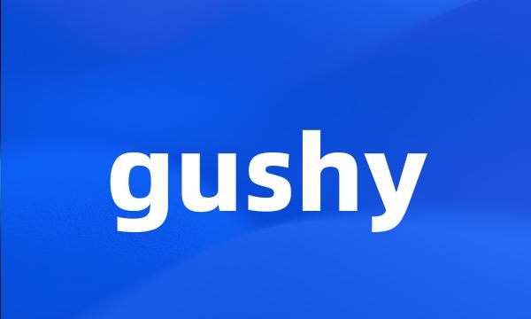 gushy