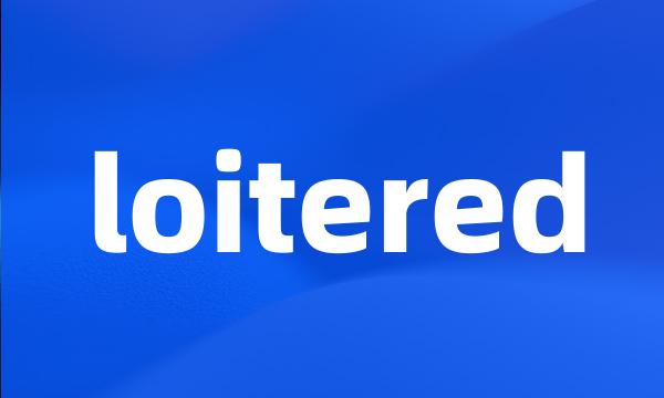 loitered