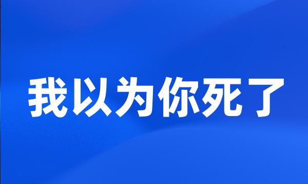 我以为你死了