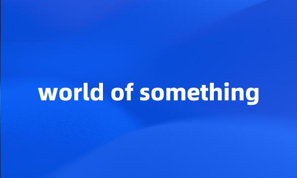 world of something