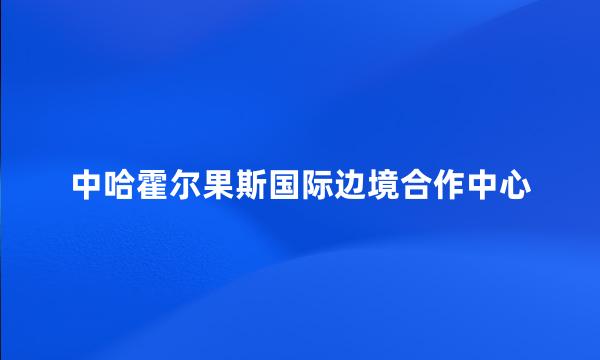 中哈霍尔果斯国际边境合作中心