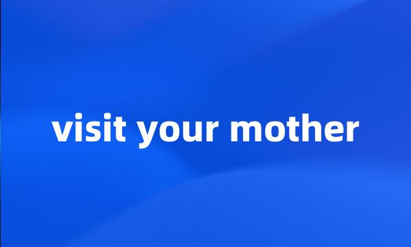 visit your mother