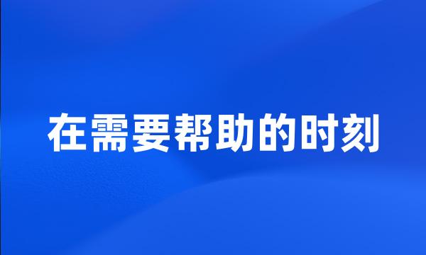 在需要帮助的时刻