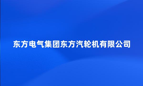 东方电气集团东方汽轮机有限公司