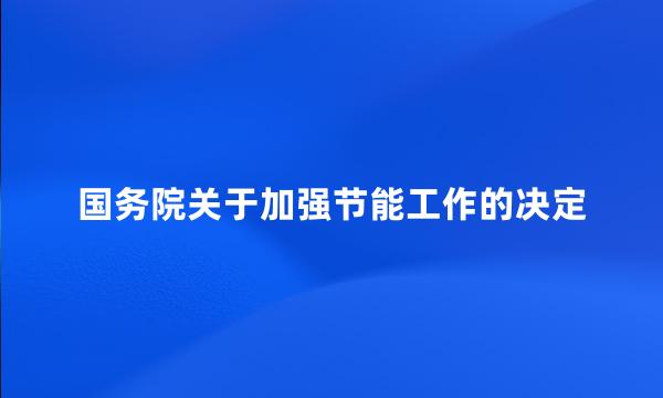 国务院关于加强节能工作的决定