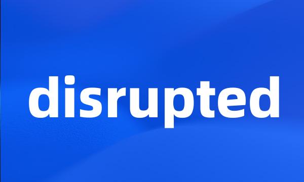 disrupted