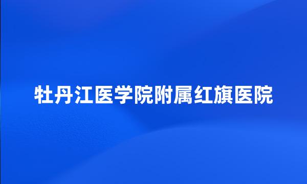 牡丹江医学院附属红旗医院