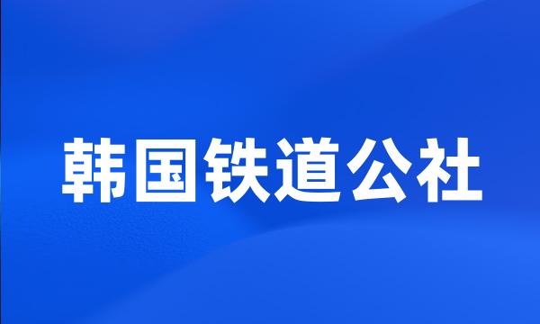 韩国铁道公社