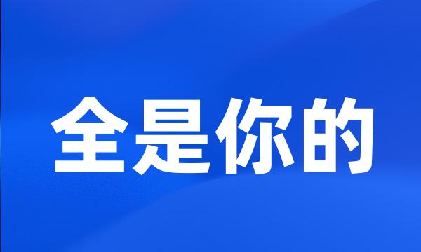 全是你的