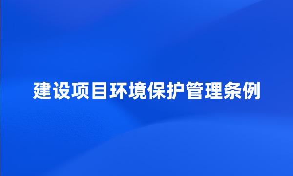 建设项目环境保护管理条例