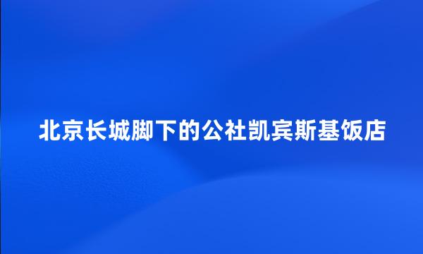 北京长城脚下的公社凯宾斯基饭店