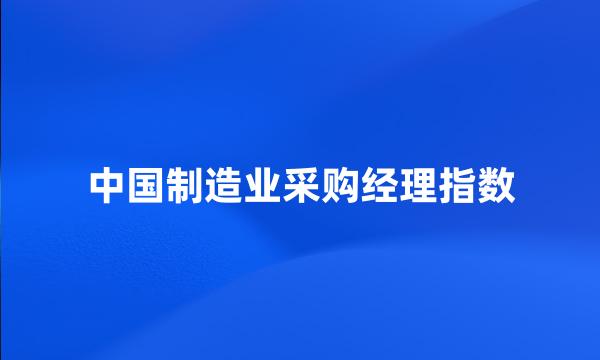 中国制造业采购经理指数