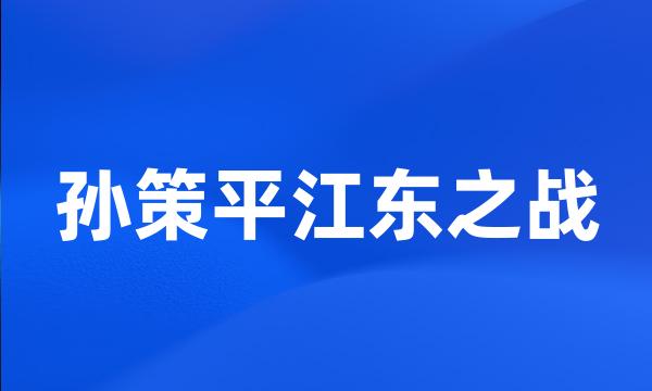 孙策平江东之战