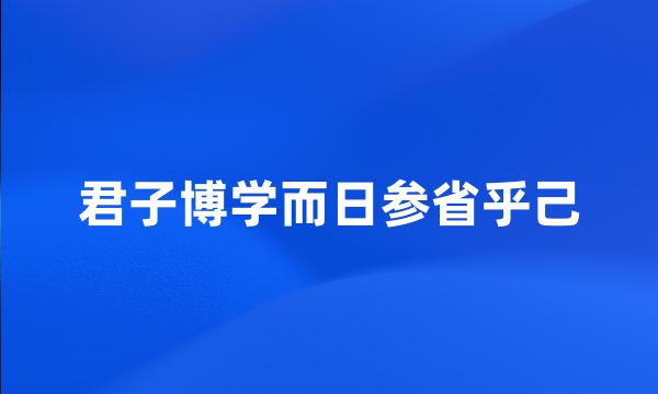 君子博学而日参省乎己