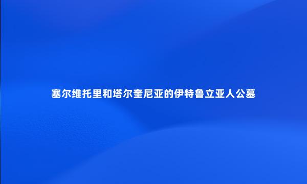 塞尔维托里和塔尔奎尼亚的伊特鲁立亚人公墓