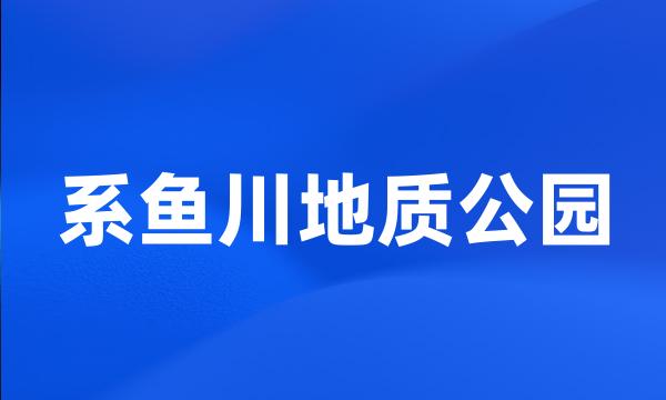 系鱼川地质公园