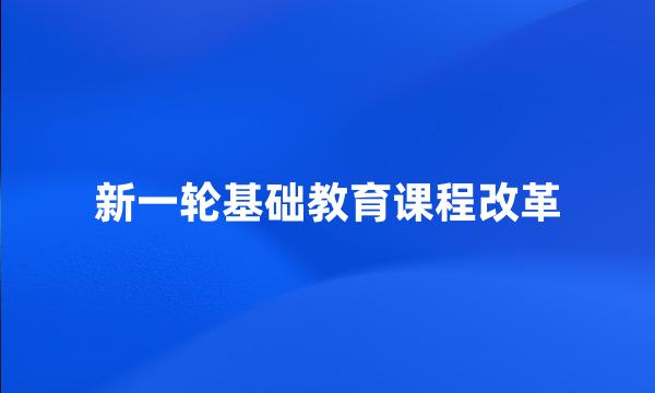 新一轮基础教育课程改革