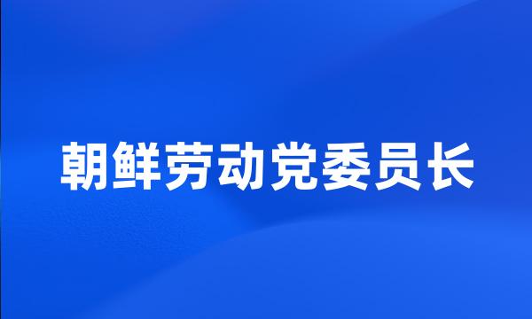 朝鲜劳动党委员长