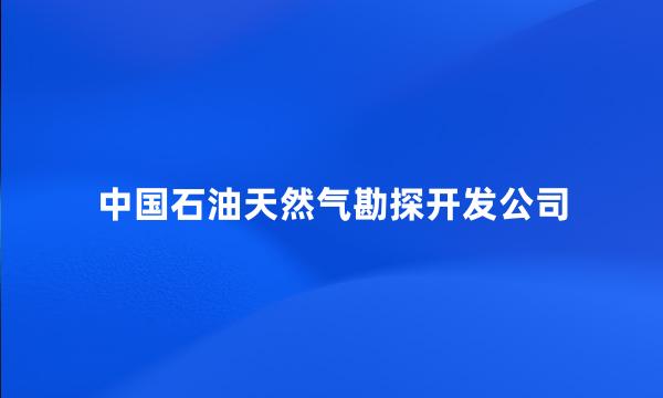 中国石油天然气勘探开发公司