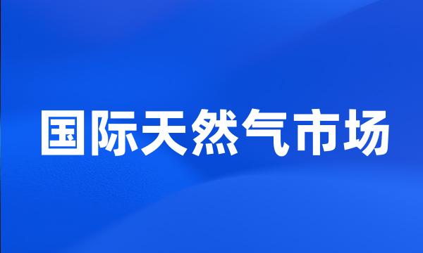 国际天然气市场