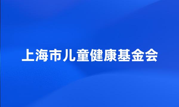 上海市儿童健康基金会