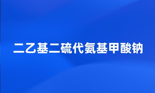 二乙基二硫代氨基甲酸钠