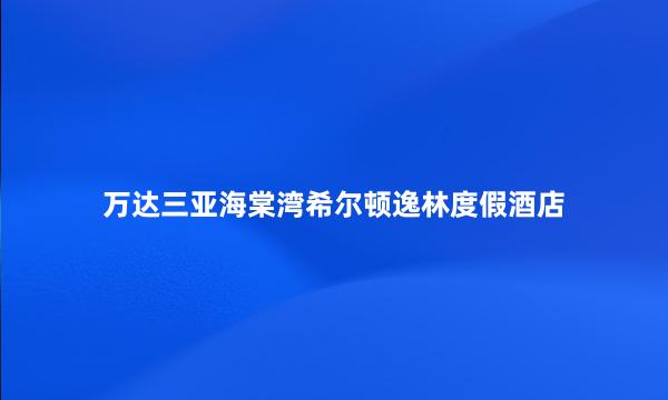 万达三亚海棠湾希尔顿逸林度假酒店