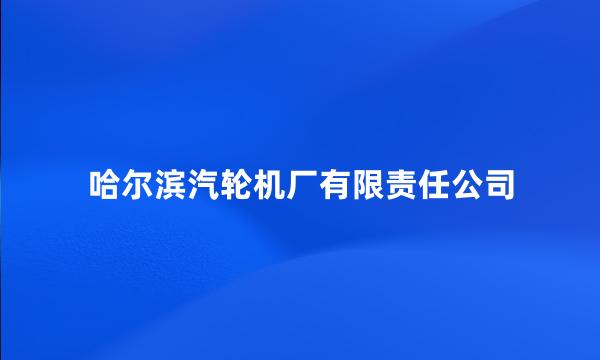 哈尔滨汽轮机厂有限责任公司