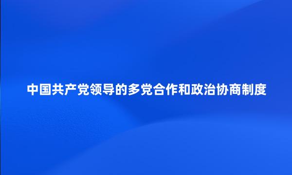 中国共产党领导的多党合作和政治协商制度