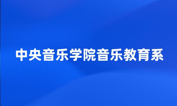 中央音乐学院音乐教育系