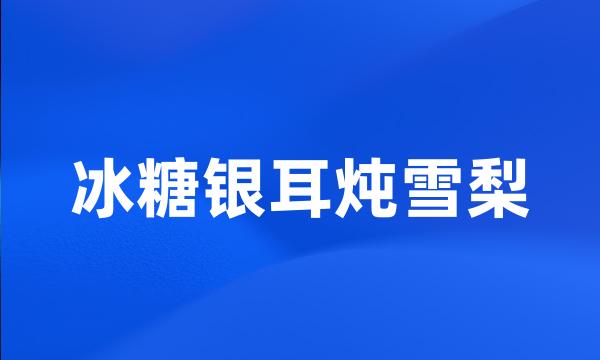 冰糖银耳炖雪梨