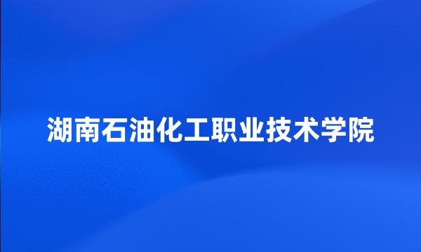 湖南石油化工职业技术学院