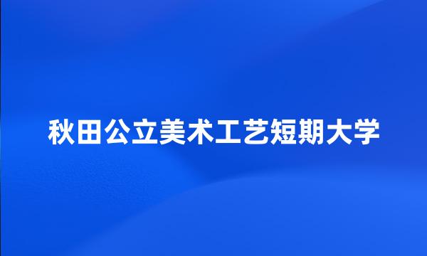 秋田公立美术工艺短期大学