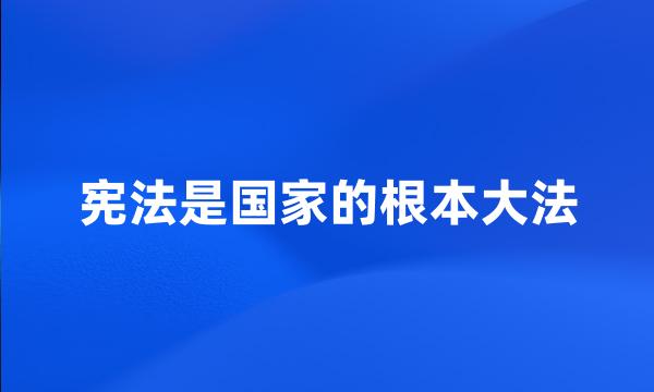 宪法是国家的根本大法