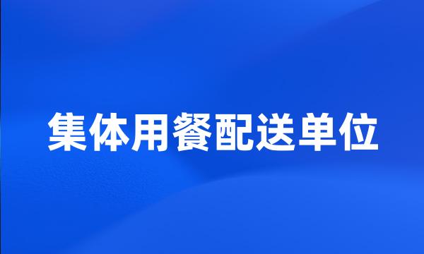 集体用餐配送单位