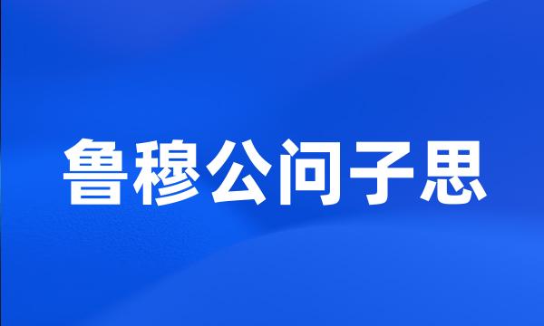 鲁穆公问子思