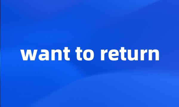 want to return