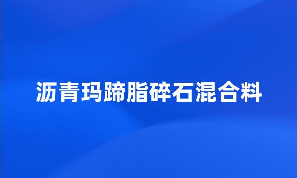 沥青玛蹄脂碎石混合料