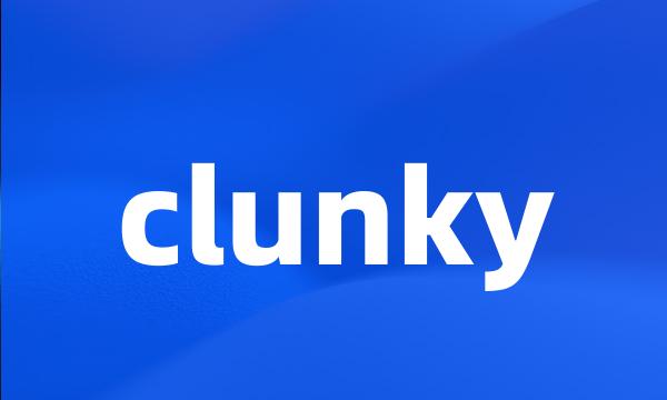 clunky