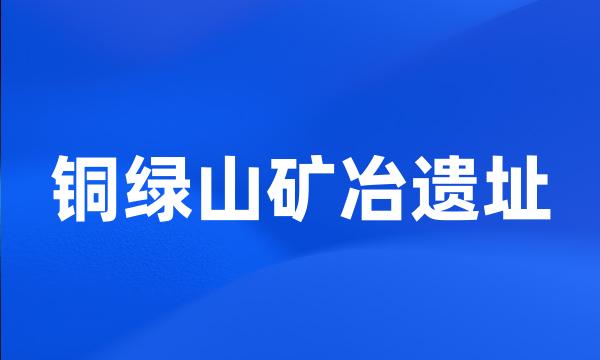 铜绿山矿冶遗址