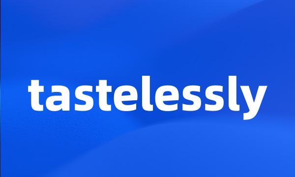 tastelessly